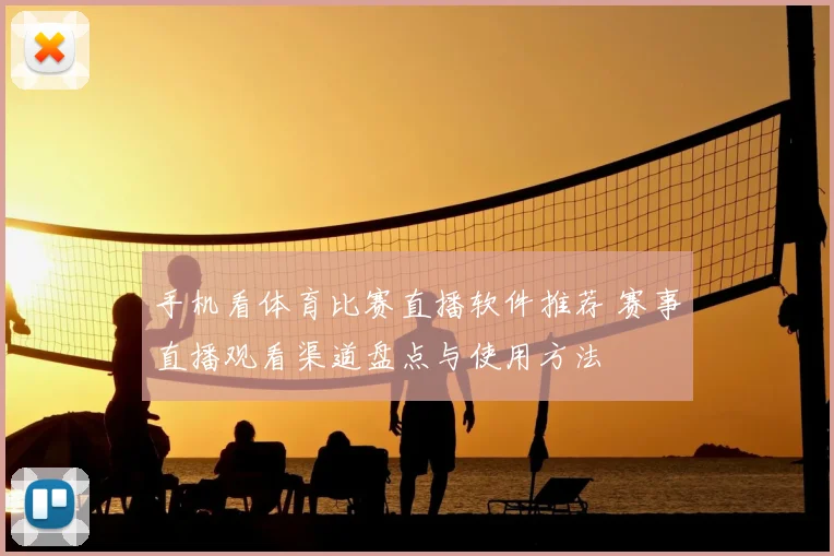 手机看体育比赛直播软件推荐 赛事直播观看渠道盘点与使用方法