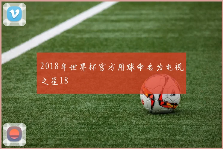 2018年世界杯官方用球命名为电视之星18