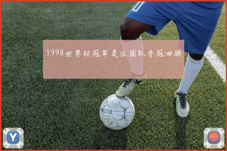 1998世界杯冠军是法国队夺冠回顾