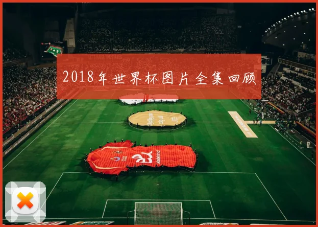 2018年世界杯图片全集回顾