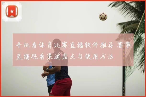手机看体育比赛直播软件推荐 赛事直播观看渠道盘点与使用方法