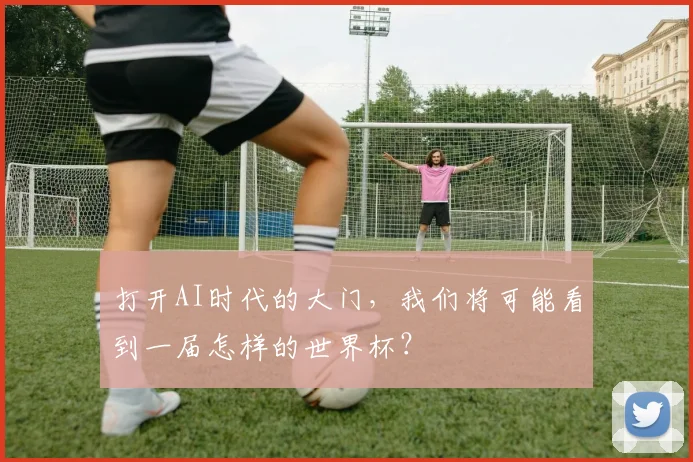 打开AI时代的大门，我们将可能看到一届怎样的世界杯？