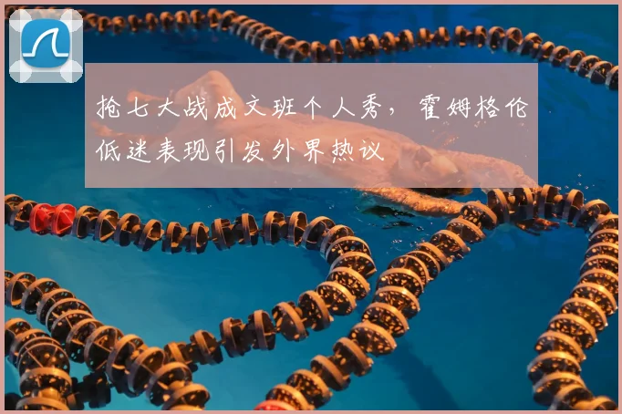 抢七大战成文班个人秀，霍姆格伦低迷表现引发外界热议