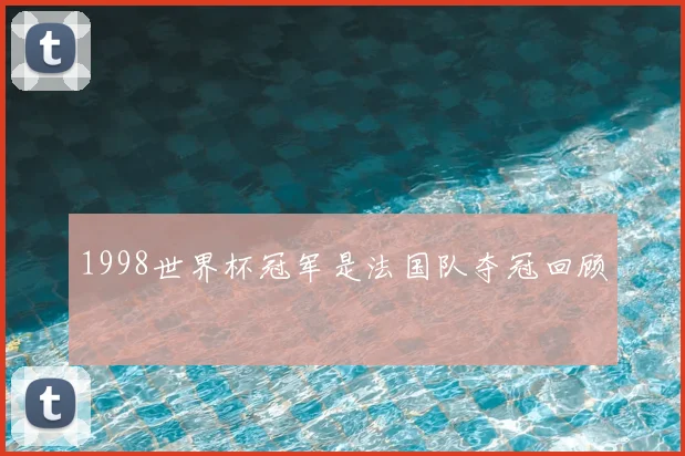 1998世界杯冠军是法国队夺冠回顾