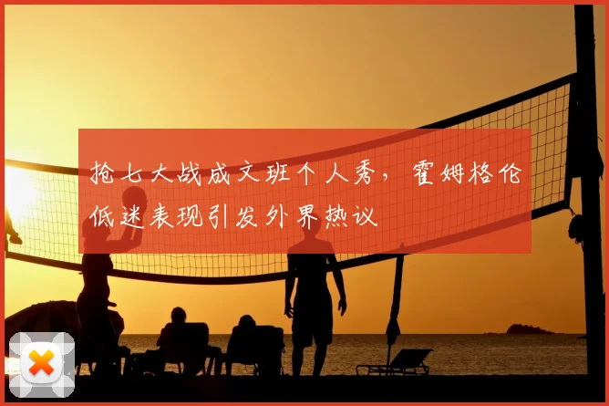 抢七大战成文班个人秀，霍姆格伦低迷表现引发外界热议