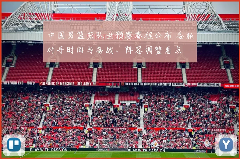 中国男篮蓝队世预赛赛程公布 各轮对手时间与备战、阵容调整看点