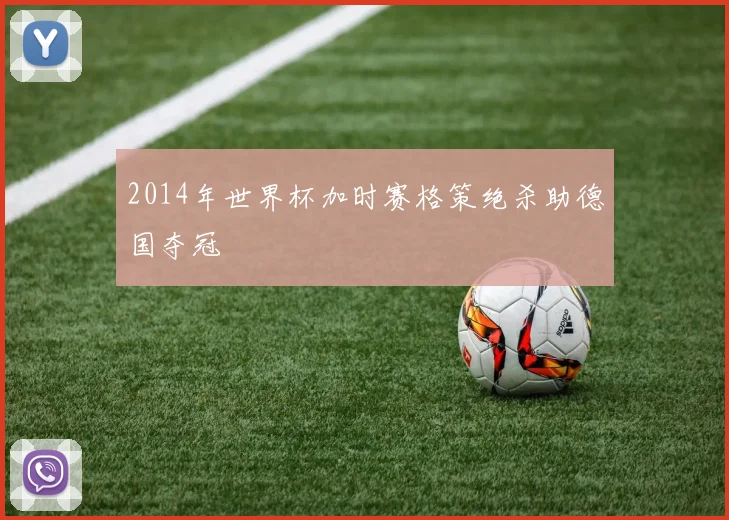 2014年世界杯加时赛格策绝杀助德国夺冠
