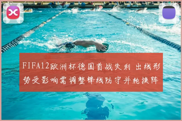 FIFA12欧洲杯德国首战失利 出线形势受影响需调整锋线防守并轮换阵容