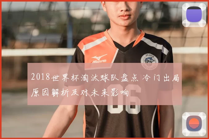 2018世界杯淘汰球队盘点 冷门出局原因解析及对未来影响