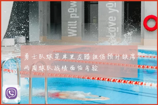 勇士队球星库里左膝扭伤预计缺席两周球队战绩面临考验