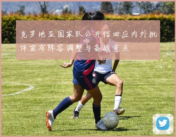 克罗地亚国家队公开信回应内外批评宣布阵容调整与备战重点