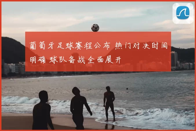 葡萄牙足球赛程公布 热门对决时间明确 球队备战全面展开