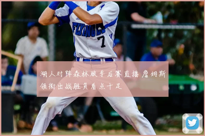 湖人对阵森林狼季后赛直播 詹姆斯领衔出战胜负看点十足
