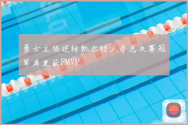 勇士主场逆转凯尔特人夺总决赛冠军库里获FMVP