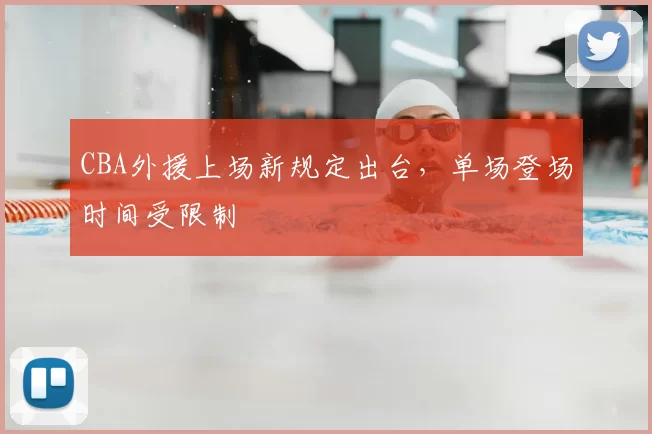 CBA外援上场新规定出台，单场登场时间受限制