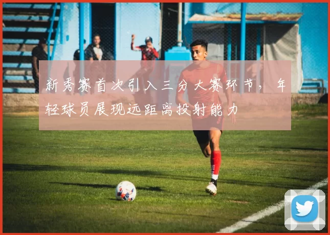 新秀赛首次引入三分大赛环节，年轻球员展现远距离投射能力