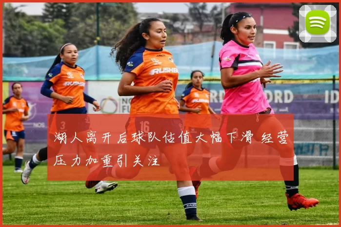 湖人离开后球队估值大幅下滑 经营压力加重引关注