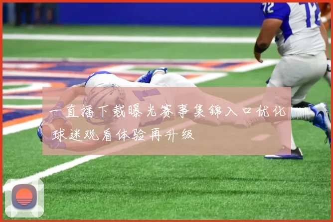 一直播下载曝光赛事集锦入口优化 球迷观看体验再升级