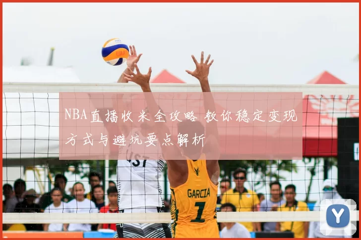NBA直播收米全攻略 教你稳定变现方式与避坑要点解析