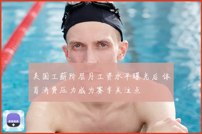 美国工薪阶层月工资水平曝光后 体育消费压力成为赛季关注点