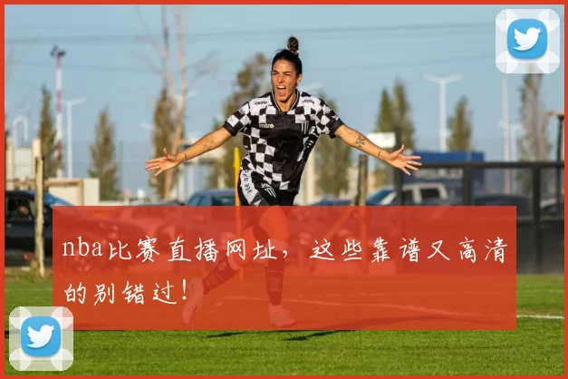 nba比赛直播网址，这些靠谱又高清的别错过！