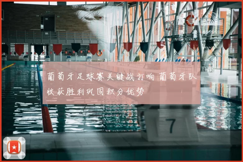 葡萄牙足球赛关键战打响 葡萄牙队收获胜利巩固积分优势