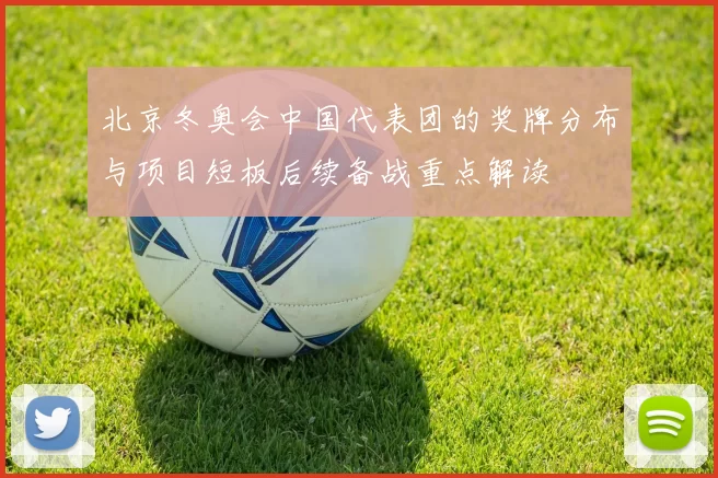 北京冬奥会中国代表团的奖牌分布与项目短板后续备战重点解读