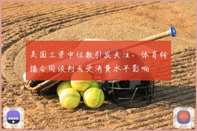 美国工资中位数引发关注，体育转播合同谈判或受消费水平影响