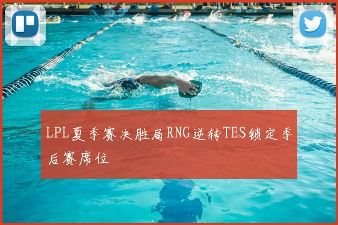 LPL夏季赛决胜局RNG逆转TES锁定季后赛席位