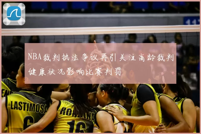 NBA裁判执法争议再引关注高龄裁判健康状况影响比赛判罚