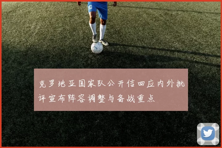 克罗地亚国家队公开信回应内外批评宣布阵容调整与备战重点