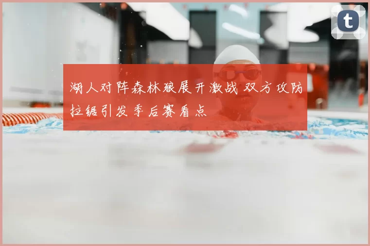 湖人对阵森林狼展开激战 双方攻防拉锯引发季后赛看点