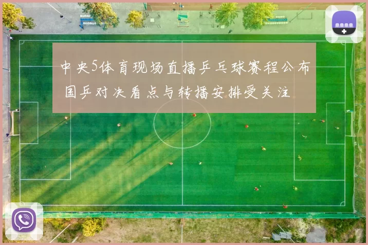 中央5体育现场直播乒乓球赛程公布 国乒对决看点与转播安排受关注