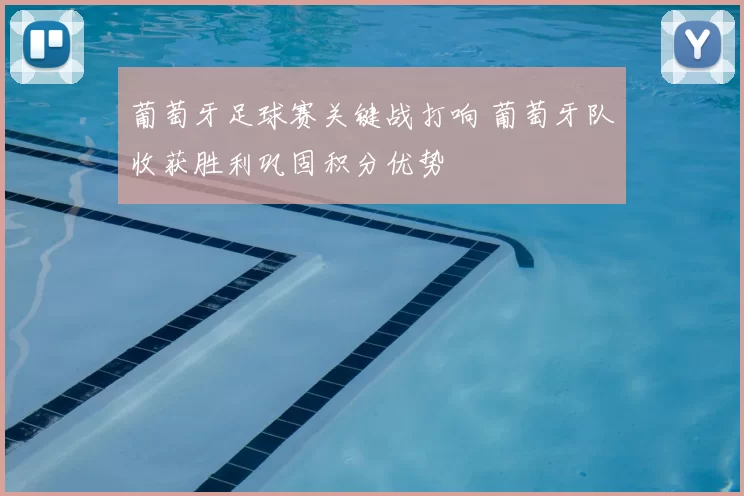葡萄牙足球赛关键战打响 葡萄牙队收获胜利巩固积分优势