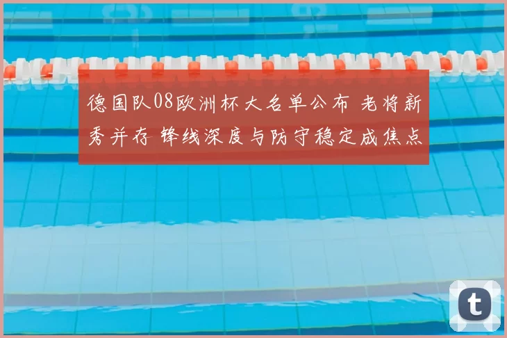 德国队08欧洲杯大名单公布 老将新秀并存 锋线深度与防守稳定成焦点