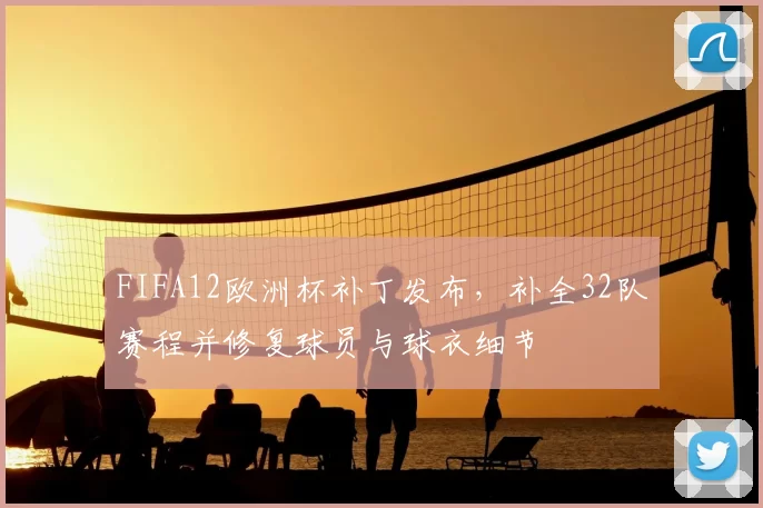 FIFA12欧洲杯补丁发布，补全32队赛程并修复球员与球衣细节