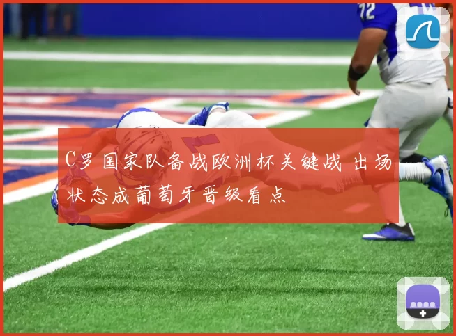 C罗国家队备战欧洲杯关键战 出场状态成葡萄牙晋级看点