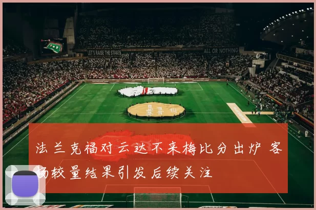 法兰克福对云达不来梅比分出炉 客场较量结果引发后续关注