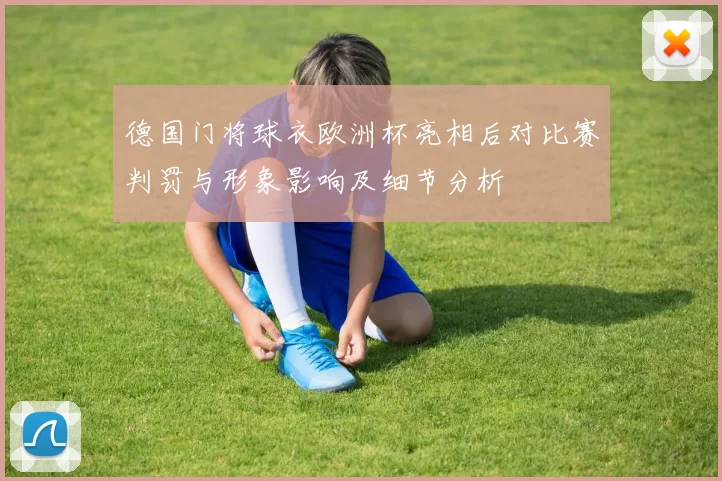 德国门将球衣欧洲杯亮相后对比赛判罚与形象影响及细节分析
