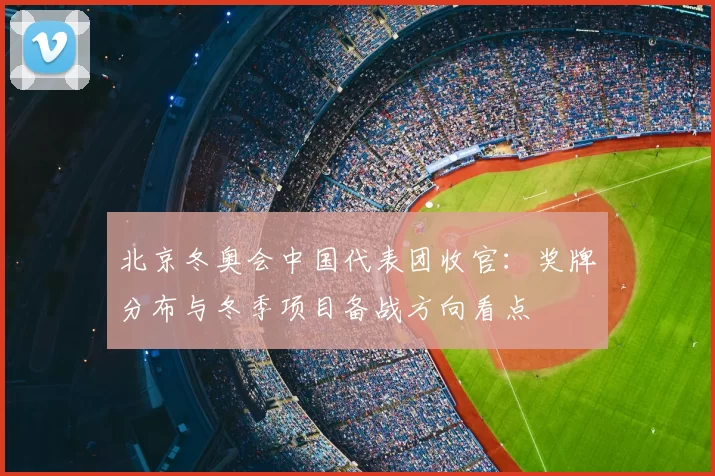 北京冬奥会中国代表团收官：奖牌分布与冬季项目备战方向看点