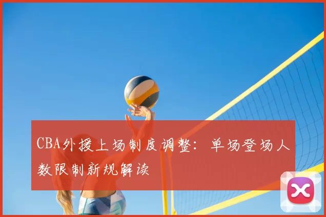 CBA外援上场制度调整:单场登场人数限制新规解读