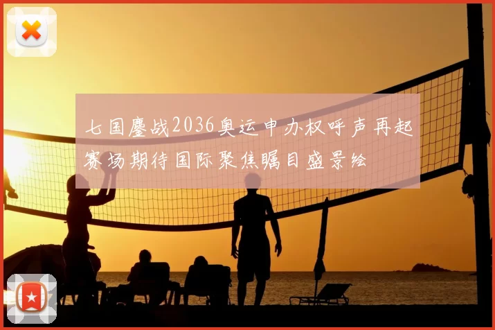 七国鏖战2036奥运申办权呼声再起赛场期待国际聚焦瞩目盛景绘