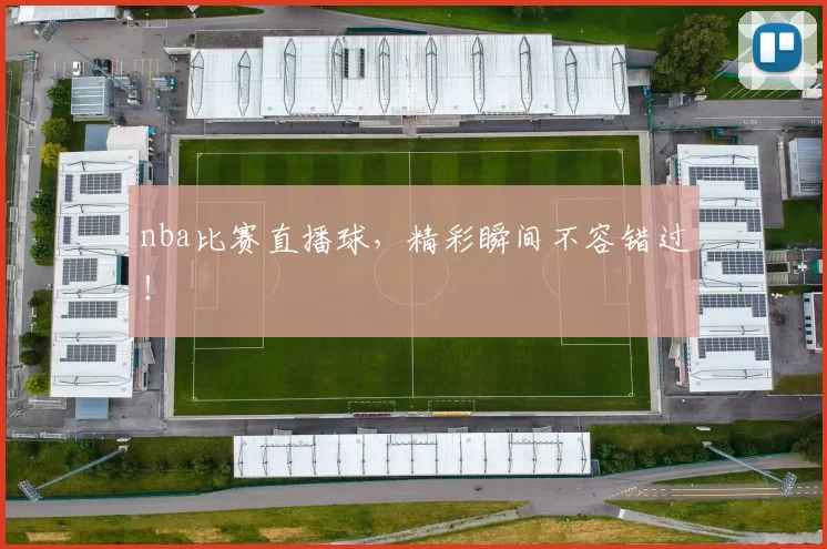 nba比赛直播球,精彩瞬间不容错过!