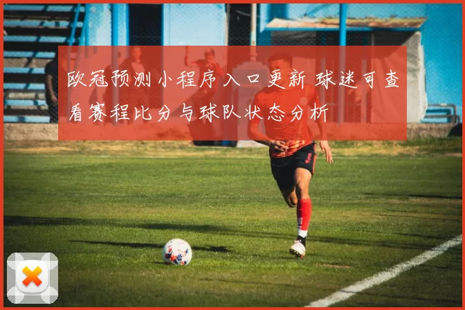 欧冠预测小程序入口更新 球迷可查看赛程比分与球队状态分析