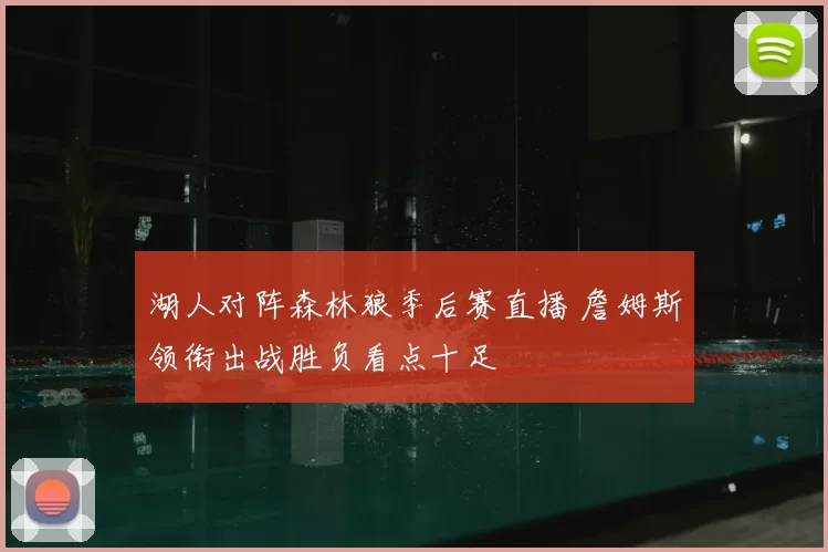 湖人对阵森林狼季后赛直播 詹姆斯领衔出战胜负看点十足