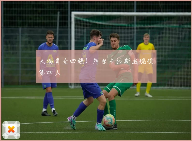 大满贯全四强!阿尔卡拉斯成现役第四人