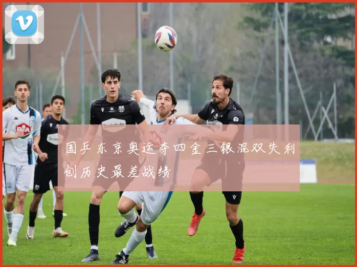 国乒东京奥运夺四金三银混双失利创历史最差战绩