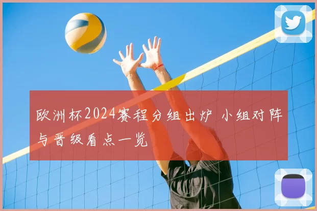 欧洲杯2024赛程分组出炉 小组对阵与晋级看点一览
