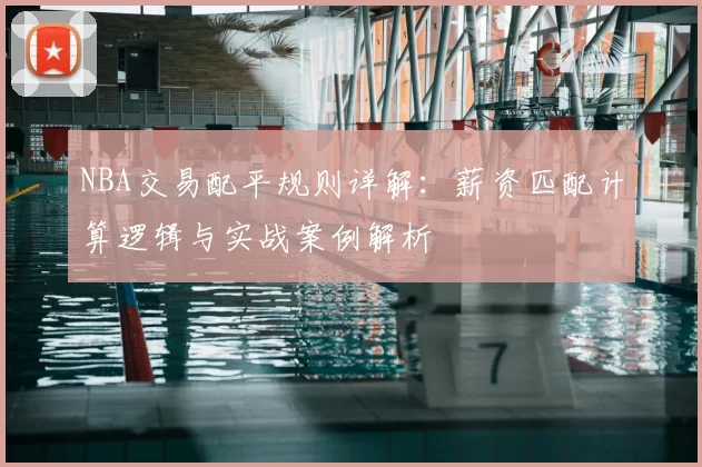 NBA交易配平规则详解：薪资匹配计算逻辑与实战案例解析