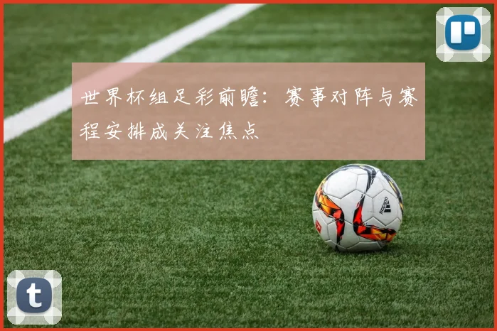 世界杯组足彩前瞻：赛事对阵与赛程安排成关注焦点